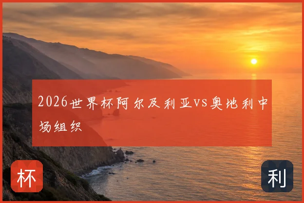 2026世界杯阿尔及利亚vs奥地利中场组织