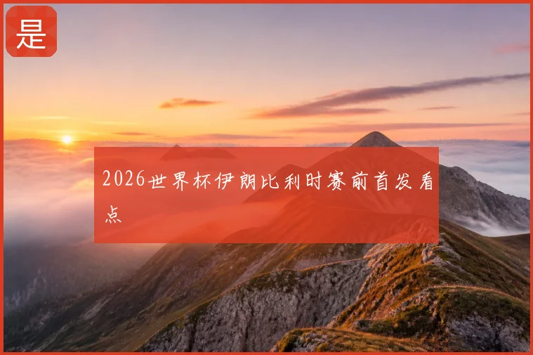 2026世界杯伊朗比利时赛前首发看点