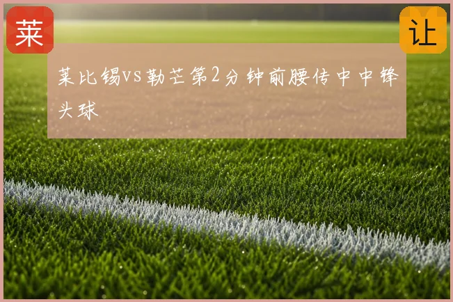 莱比锡vs勒芒第2分钟前腰传中中锋头球