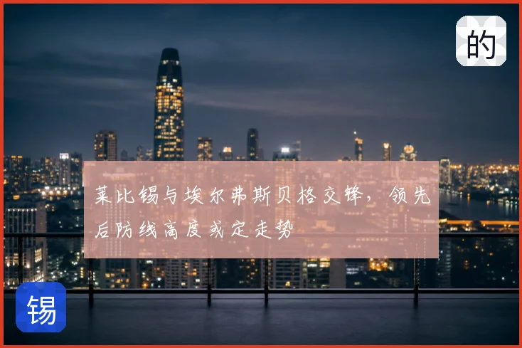 莱比锡与埃尔弗斯贝格交锋,领先后防线高度或定走势