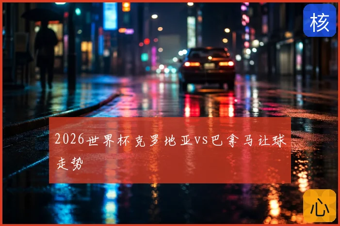 2026世界杯克罗地亚vs巴拿马让球走势