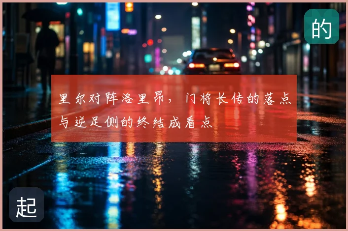 里尔对阵洛里昂，门将长传的落点与逆足侧的终结成看点