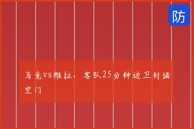 马竞vs维拉,客队25分钟边卫封堵空门