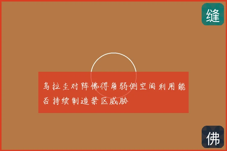 乌拉圭对阵佛得角弱侧空间利用能否持续制造禁区威胁