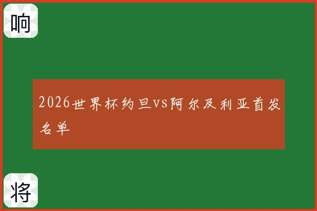 2026世界杯约旦vs阿尔及利亚首发名单