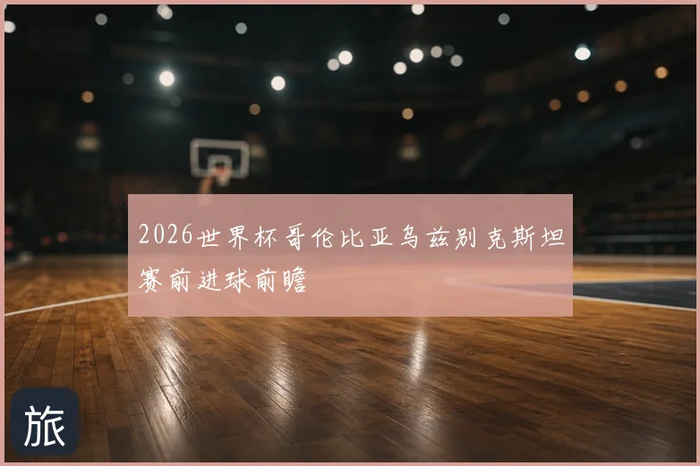 2026世界杯哥伦比亚乌兹别克斯坦赛前进球前瞻