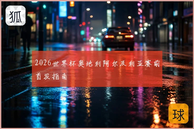 2026世界杯奥地利阿尔及利亚赛前首发指南