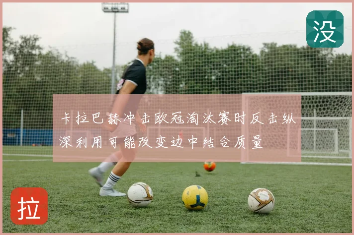 卡拉巴赫冲击欧冠淘汰赛时反击纵深利用可能改变边中结合质量