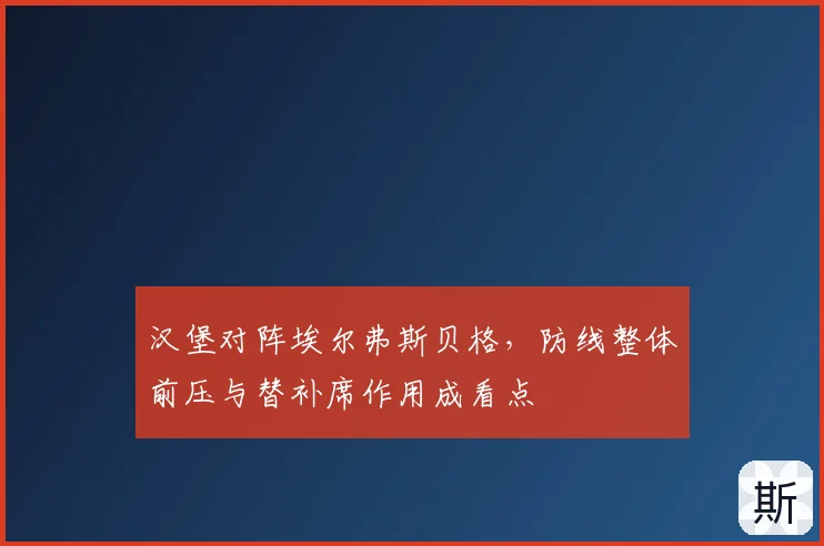 汉堡对阵埃尔弗斯贝格，防线整体前压与替补席作用成看点